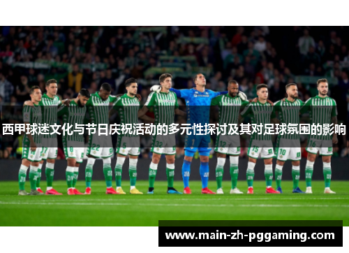 西甲球迷文化与节日庆祝活动的多元性探讨及其对足球氛围的影响