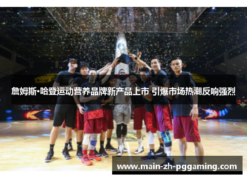 詹姆斯·哈登运动营养品牌新产品上市 引爆市场热潮反响强烈