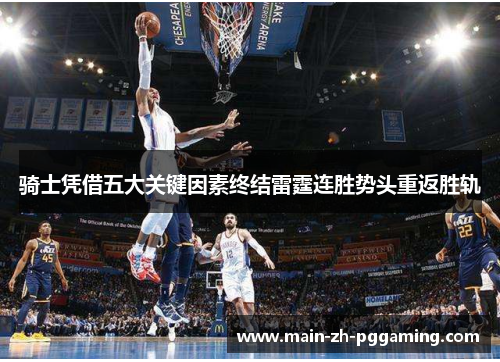 骑士凭借五大关键因素终结雷霆连胜势头重返胜轨