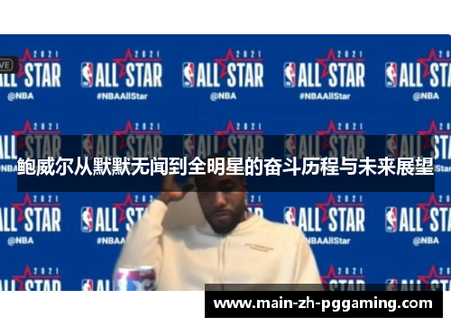 鲍威尔从默默无闻到全明星的奋斗历程与未来展望