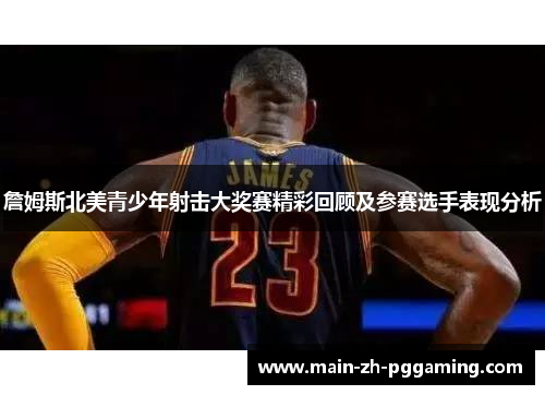 詹姆斯北美青少年射击大奖赛精彩回顾及参赛选手表现分析