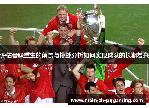 评估曼联重生的前景与挑战分析如何实现球队的长期复兴
