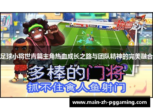 足球小将世青篇主角热血成长之路与团队精神的完美融合