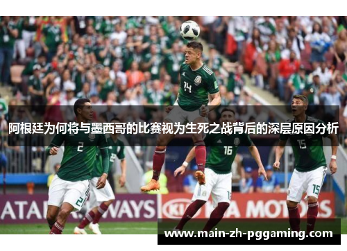 阿根廷为何将与墨西哥的比赛视为生死之战背后的深层原因分析