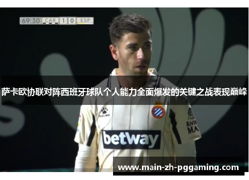 萨卡欧协联对阵西班牙球队个人能力全面爆发的关键之战表现巅峰