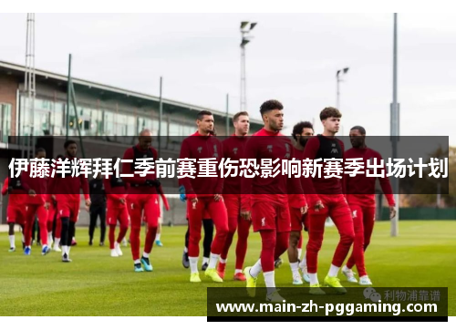 伊藤洋辉拜仁季前赛重伤恐影响新赛季出场计划