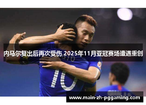 内马尔复出后再次受伤 2025年11月亚冠赛场遭遇重创