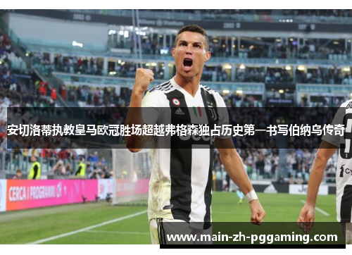 安切洛蒂执教皇马欧冠胜场超越弗格森独占历史第一书写伯纳乌传奇