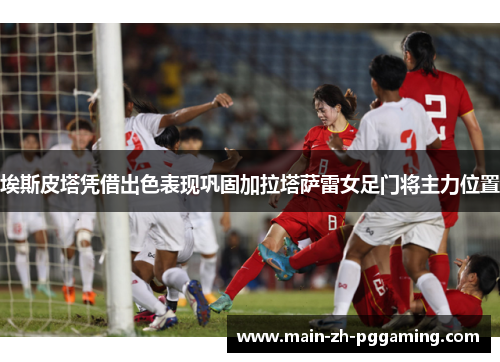 埃斯皮塔凭借出色表现巩固加拉塔萨雷女足门将主力位置