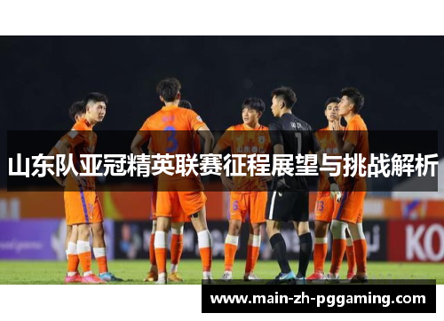 山东队亚冠精英联赛征程展望与挑战解析